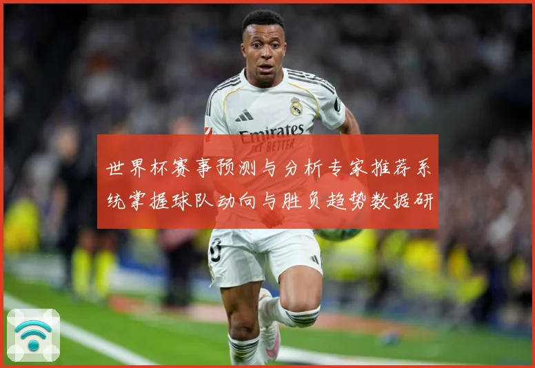 世界杯赛事预测与分析专家推荐系统掌握球队动向与胜负趋势数据研判-深度解析