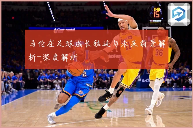 马伦在足球成长轨迹与未来前景解析-深度解析