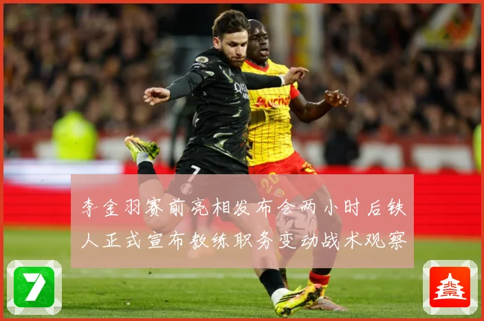 李金羽赛前亮相发布会两小时后铁人正式宣布教练职务变动战术观察-深度解析