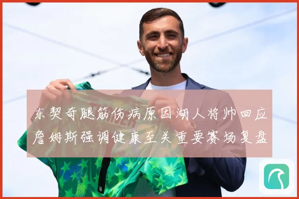 东契奇腿筋伤病原因湖人将帅回应詹姆斯强调健康至关重要赛场复盘-深度解析