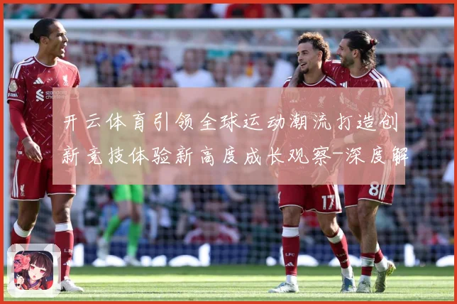 开云体育引领全球运动潮流打造创新竞技体验新高度成长观察-深度解析