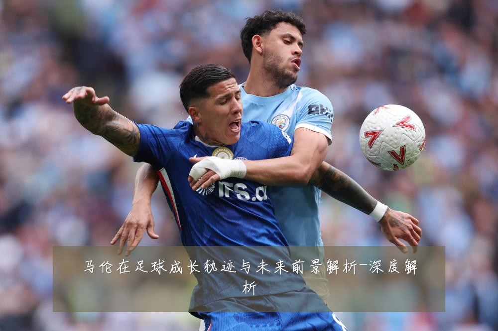 马伦在足球成长轨迹与未来前景解析-深度解析