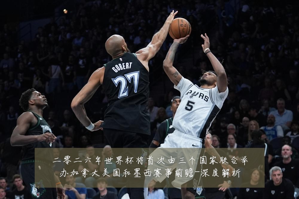 二零二六年世界杯将首次由三个国家联合举办加拿大美国和墨西赛事前瞻-深度解析