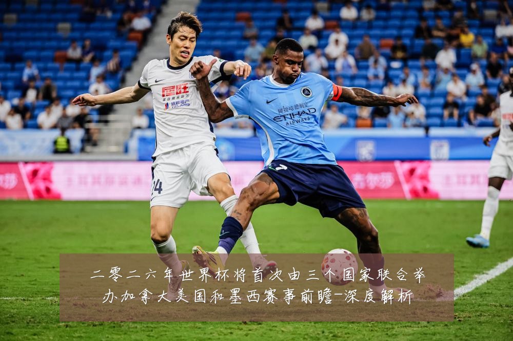 二零二六年世界杯将首次由三个国家联合举办加拿大美国和墨西赛事前瞻-深度解析