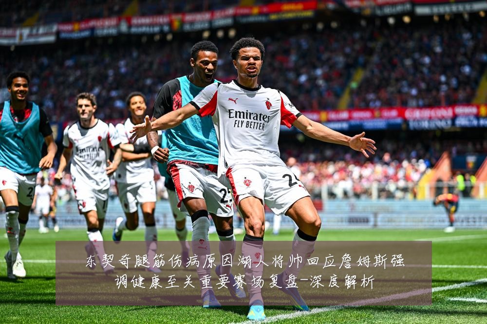东契奇腿筋伤病原因湖人将帅回应詹姆斯强调健康至关重要赛场复盘-深度解析