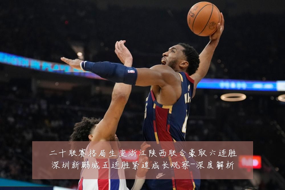 二十联赛格局生变浙江陕西联合豪取六连胜深圳新鹏城五连胜紧追成长观察-深度解析