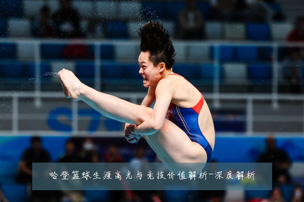哈登篮球生涯高光与竞技价值解析-深度解析
