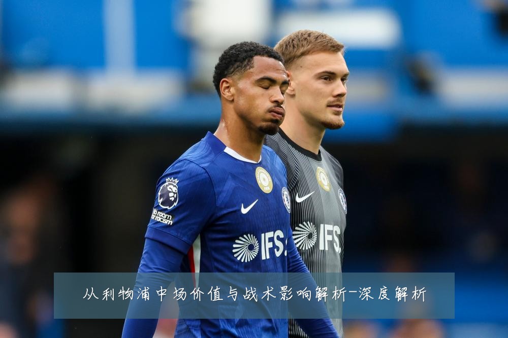 从利物浦中场价值与战术影响解析-深度解析