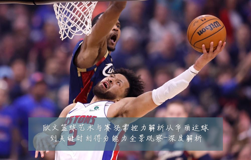 欧文篮球艺术与赛场掌控力解析从华丽运球到关键时刻得分能力全景观察-深度解析