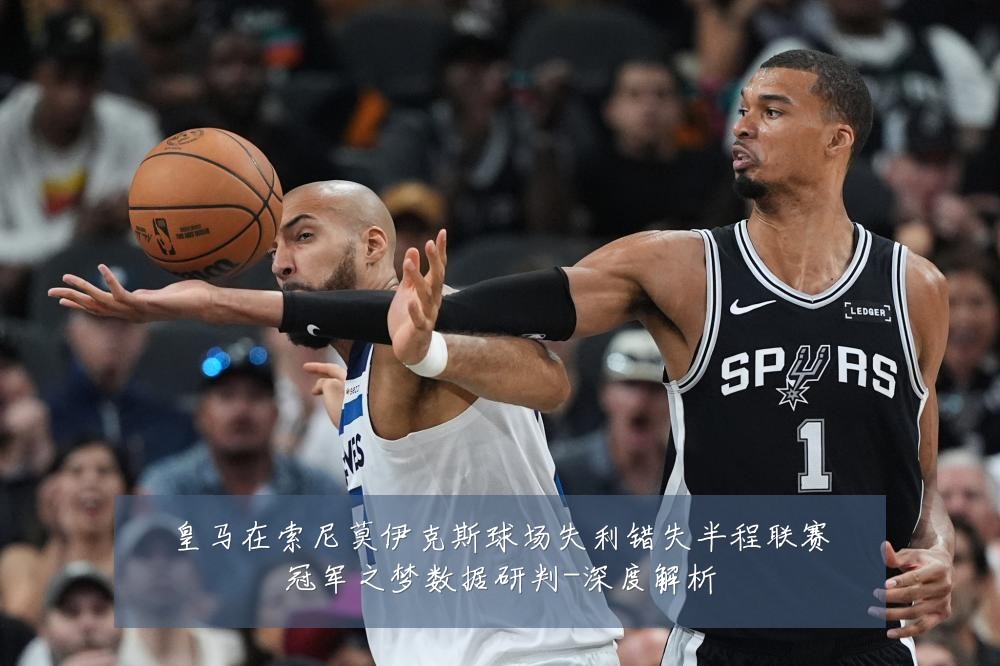 皇马在索尼莫伊克斯球场失利错失半程联赛冠军之梦数据研判-深度解析