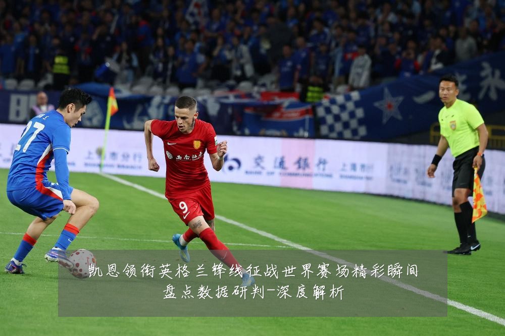 凯恩领衔英格兰锋线征战世界赛场精彩瞬间盘点数据研判-深度解析